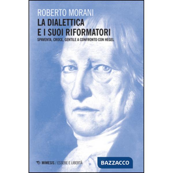 Dialettica e i suoi riformatori. Spaventa, Croce, Gentile a confronto con Hegel (La)