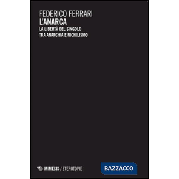 Anarca. La libertà del singolo tra anarchia e nichilismo (L')