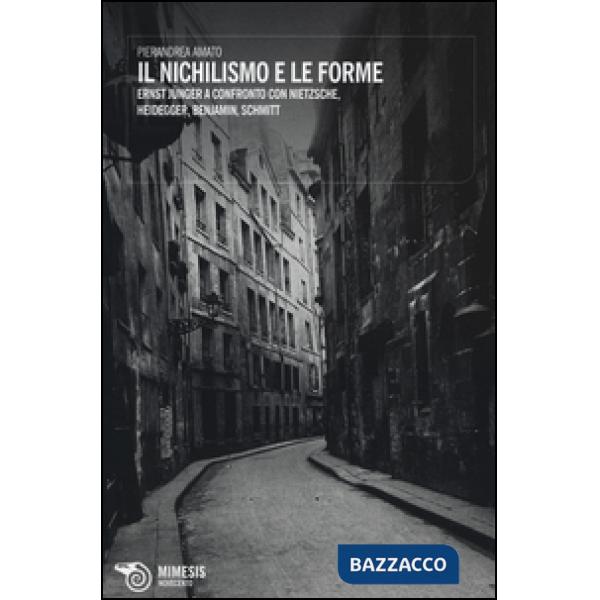 Nichilismo e le forme. Ernst Jünger a confronto con Nietzsche, Heidegger, Benjam
