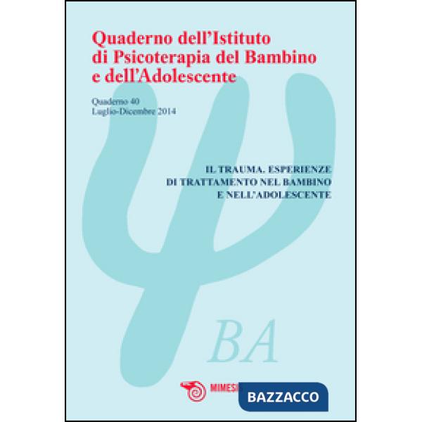 Quaderno dell'Istituto di psicoterapia del bambino e dell'adolescente. Vol. 40: Il trauma. Esperienze di trattamento nel bambino