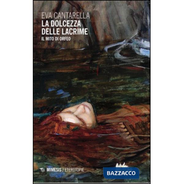 Dolcezza delle lacrime. Il mito di Orfeo (La)