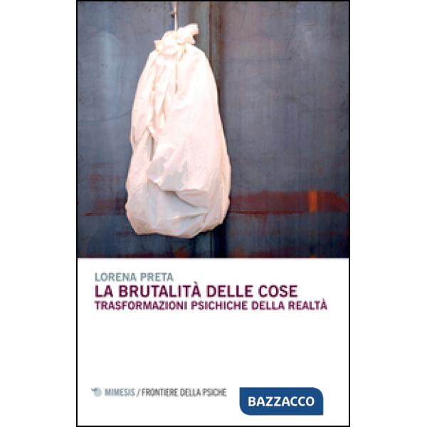 Brutalità delle cose. Trasformazioni psichiche della realtà (La)
