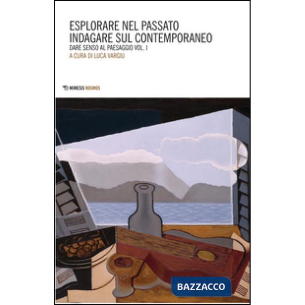 Dare senso al paesaggio. Vol. 1: Esplorare nel passato indagare sul contemporane