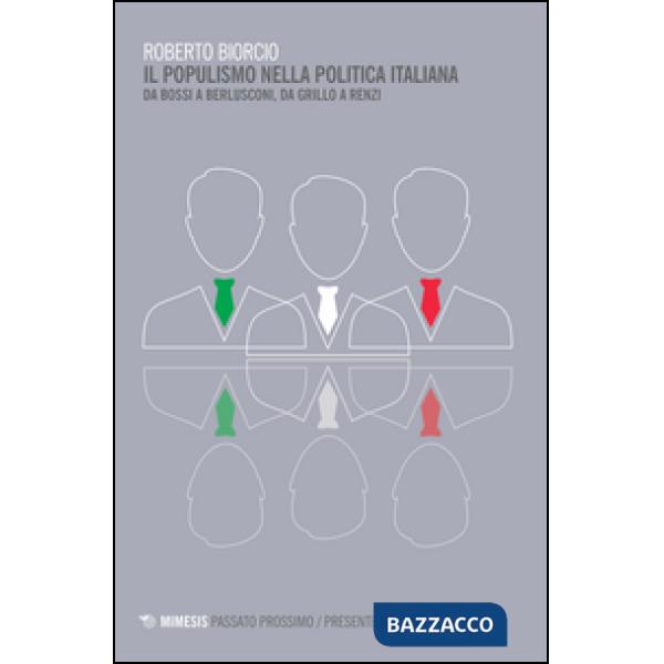 Populismo nella politica italiana. Da Bossi a Berlusconi, da Grillo a Renzi (Il)