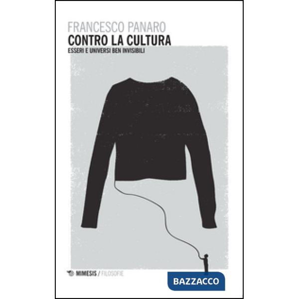 Contro la cultura. Esseri e universi ben invisibili