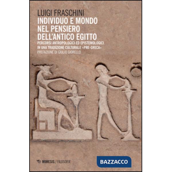 Individuo e mondo nel pensiero dell'antico Egitto. Percorsi antropologici ed epistemologici in una tradizione culturale pre-grec