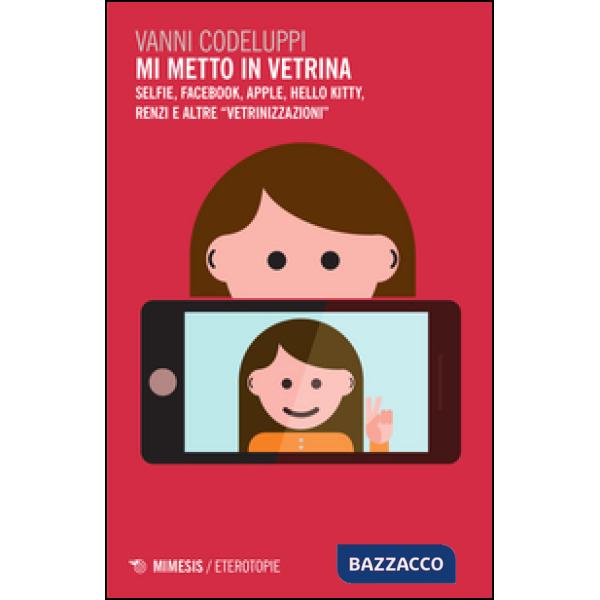 Mi metto in vetrina. Selfie, Facebook, Apple, Hello Kitty, Renzi e altre «vetrin