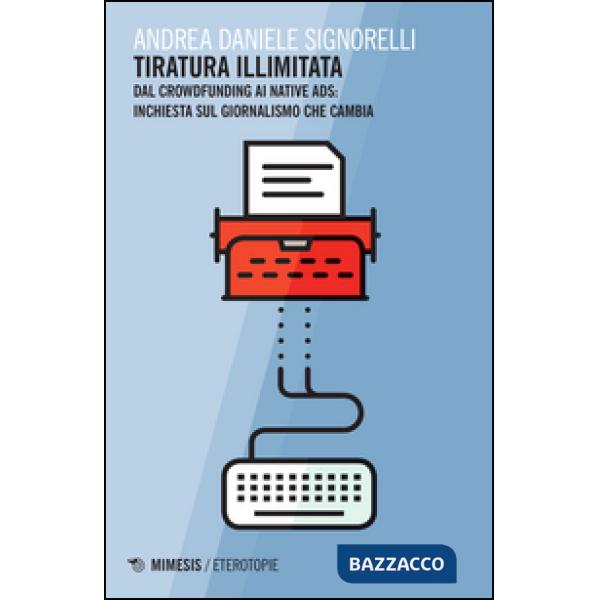 Tiratura illimitata. Dal crowfunding ai native ads: inchiesta sul giornalismo ch