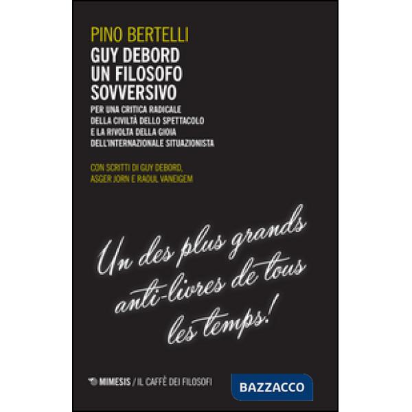 Guy Debord un filosofo sovversivo. Per una critica radicale della civiltà dello spettacolo e la rivolta della gioia dell'interna