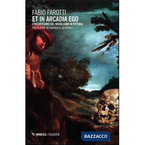 Et in Arcadia ego. L'incantesimo del nichilismo in pittura