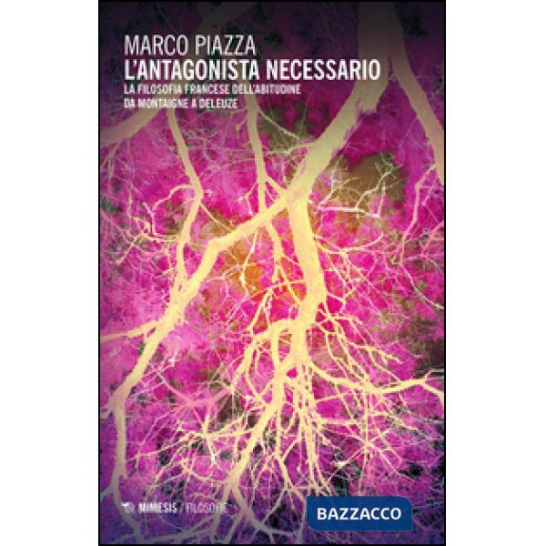 Antagonista necessario. La filosofia francese dell'abitudine da Montaigne a Deleuze (L')