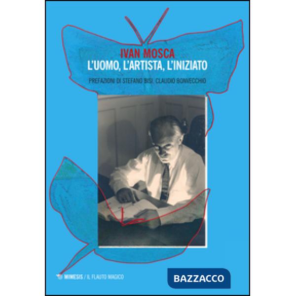 Ivan Mosca. L'uomo, l'artista, l'iniziato