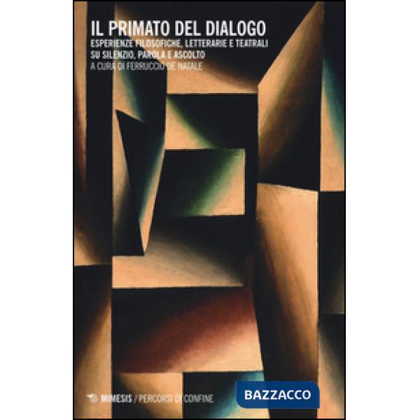 Primato del dialogo. Esperienze filosofiche, letterarie e teatrali su silenzio, parola e ascolto (Il)