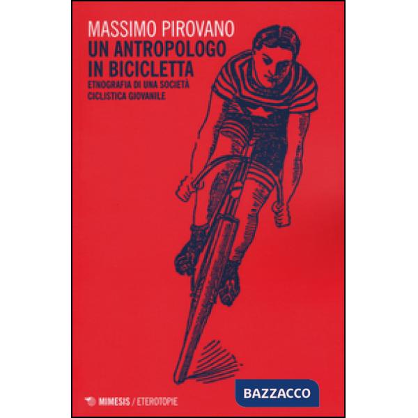 Antropologo in bicicletta. Etnografia di una società ciclistica giovanile (Un)