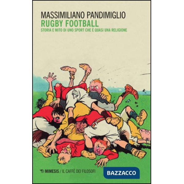 Rugby football. Storia e mito di uno sport che è quasi una religione
