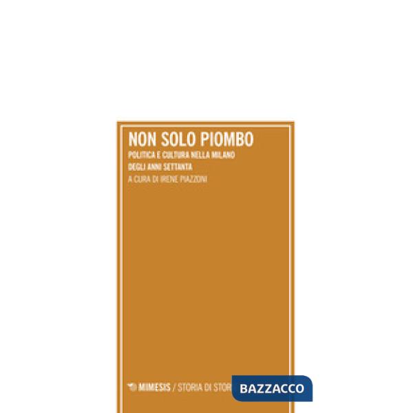 Non solo piombo. Politica e cultura nella Milano degli anni settanta