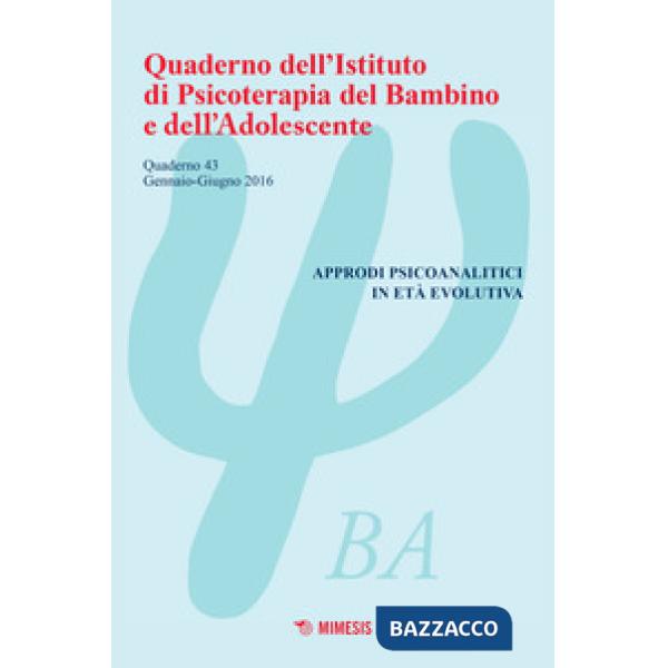 Quaderno dell'Istituto di psicoterapia del bambino e dell'adolescente. Vol. 43: Approdi psicoanalitici in età evolutiva