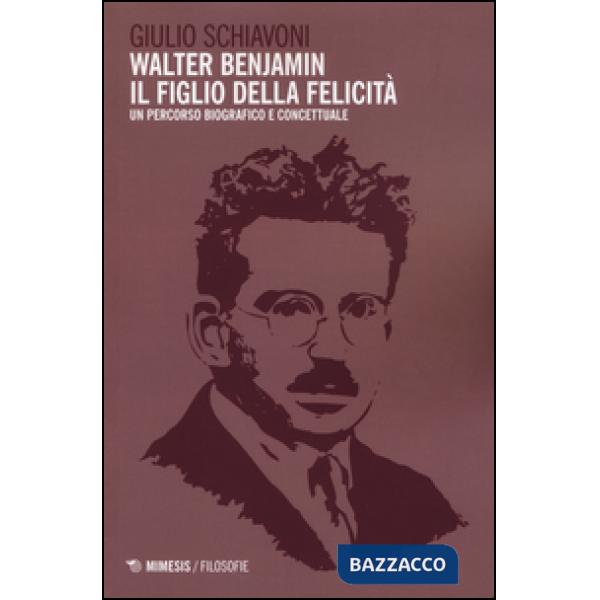 Walter Benjamin il figlio della felicità. Un percorso biografico e concettuale