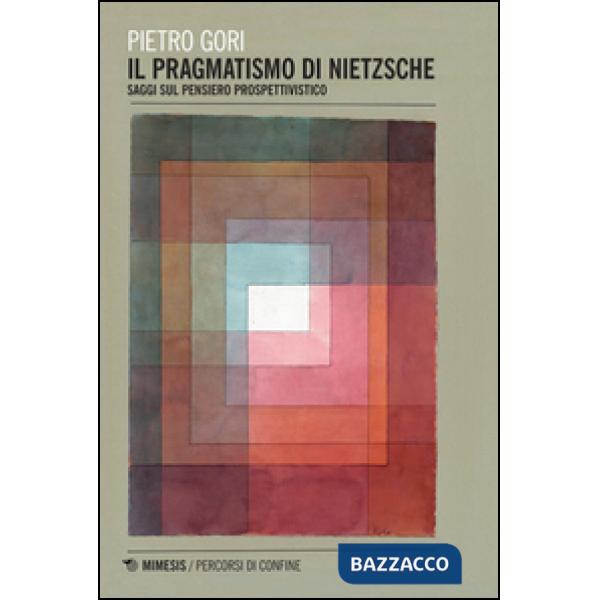 Pragmatismo di Nietzsche. Saggi sul pensiero prospettivistico (Il)