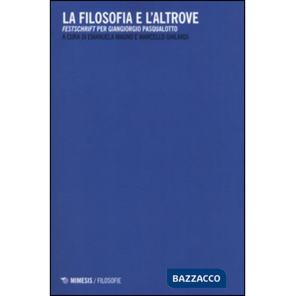 Filosofia e l'altrove. «Festschrift» per Giangiorgio Pasqualotto (La)
