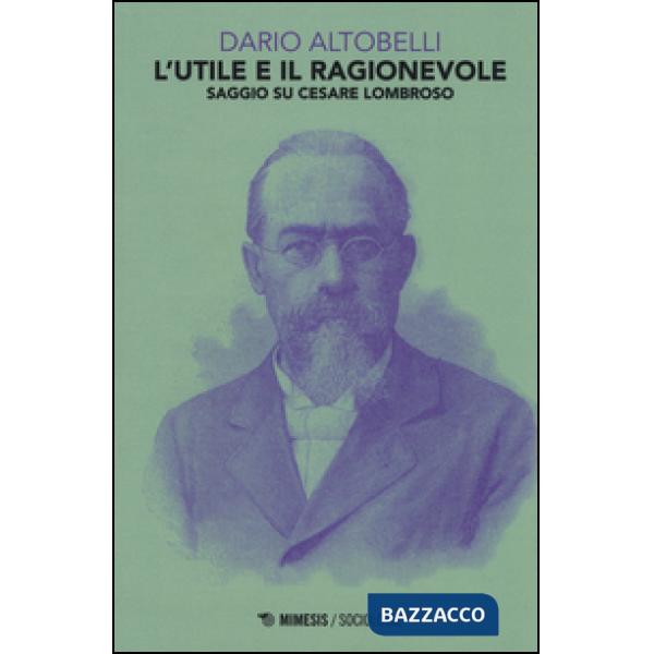 Utile e il ragionevole. Saggio su Cesare Lombroso (L')