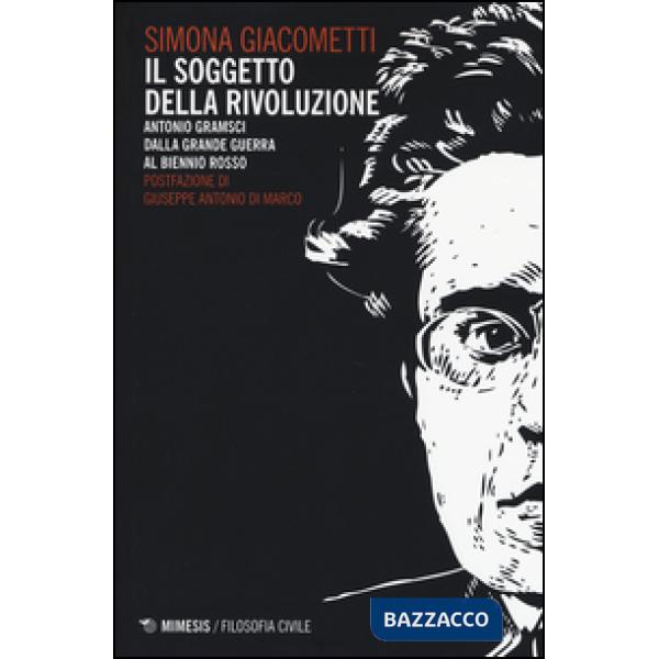 Soggetto della rivoluzione. Antonio Gramsci dalla Grande Guerra al biennio rosso (Il)