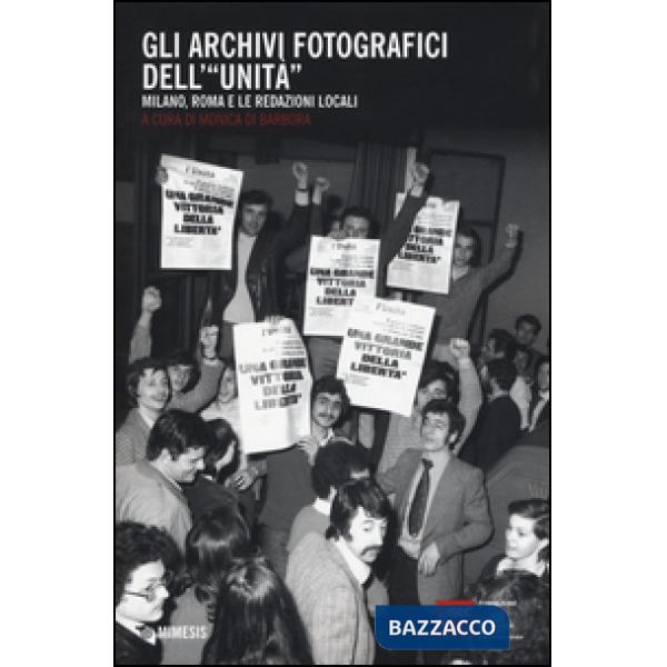 Archivi fotografici dell'«Unità». Milano, Roma e le redazioni locali (Gli)