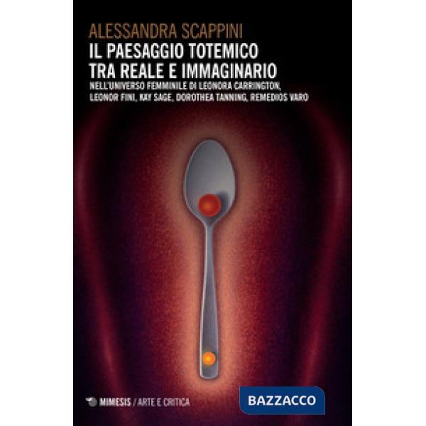 Paesaggio totemico tra reale e immaginario. Nell'universo femminile di Leonora Carrington, Leonor Fini, Kay Sage, Dorothea Tanni
