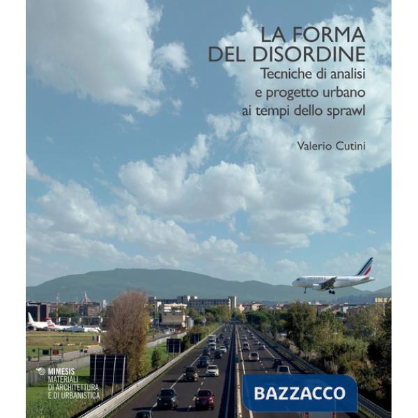 Forma del disordine. Tecniche di analisi e progetto urbano ai tempi dello sprawl (La)