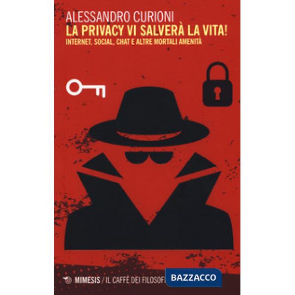 Privacy vi salverà la vita. Internet, social, chat e altre mortali amenità (La)