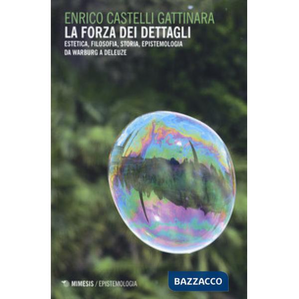 Forza dei dettagli. Estetica, filosofia, storia, epistemologia da Warburg a Deleuze (La)