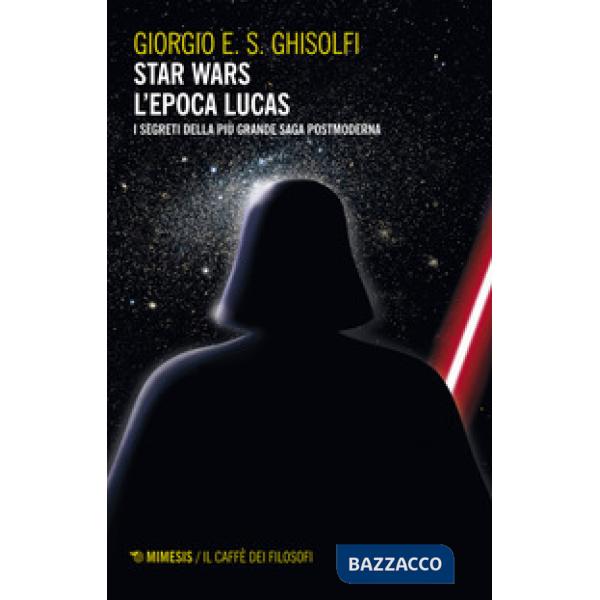 Star Wars. L'epoca Lucas. I segreti della più grande saga postmoderna