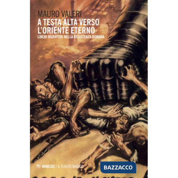 A testa alta verso l'oriente eterno. Liberi muratori nella resistenza romana