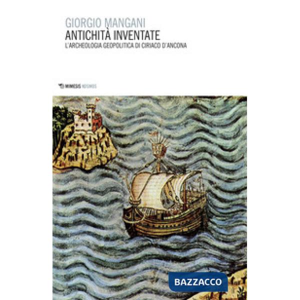 Antichità inventate. L'archeologia geopolitica di Ciriaco d'Ancona