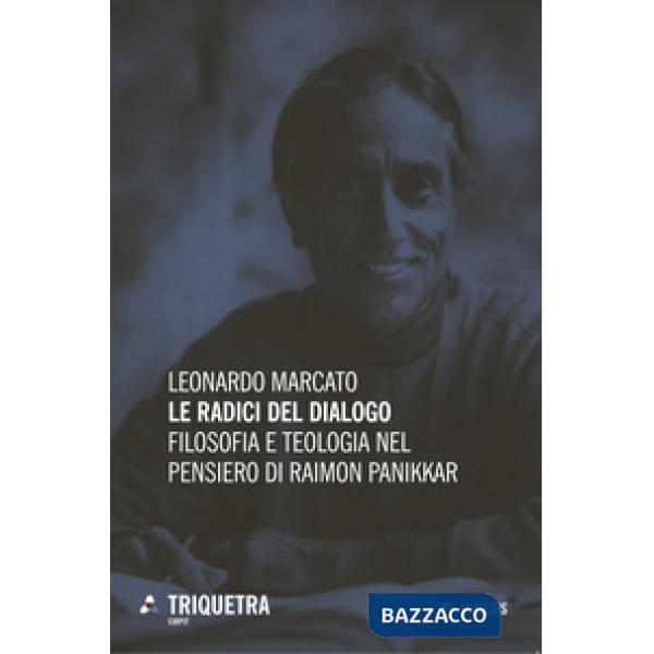 Radici del dialogo. Filosofia e teologia di Raimon Panikkar (Le)