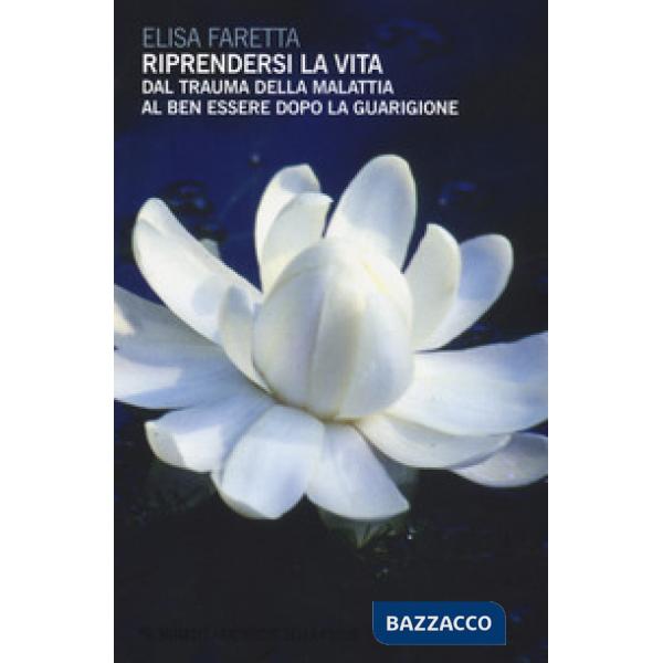Riprendersi la vita. Dal trauma della malattia al ben essere dopo la guarigione