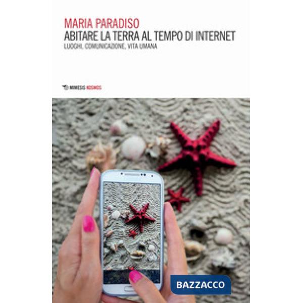 Abitare la terra al tempo di internet. Luoghi, comunicazione, vita umana