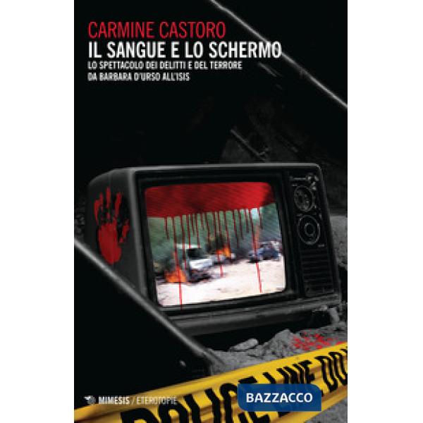 Sangue e lo schermo. Lo spettacolo dei delitti e del terrore da Barbara D'Urso a