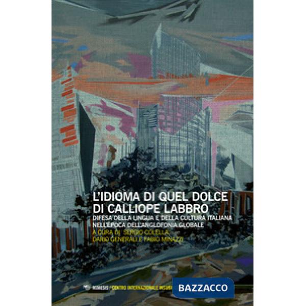 Idioma di quel dolce di Calliope labbro. Difesa della lingua e della cultura italiana nell'epoca dell'anglofonia globale. Atti d