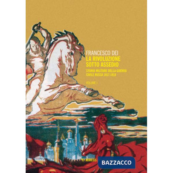 Rivoluzione sotto assedio. Storia militare della guerra civile russa (La). Vol. 