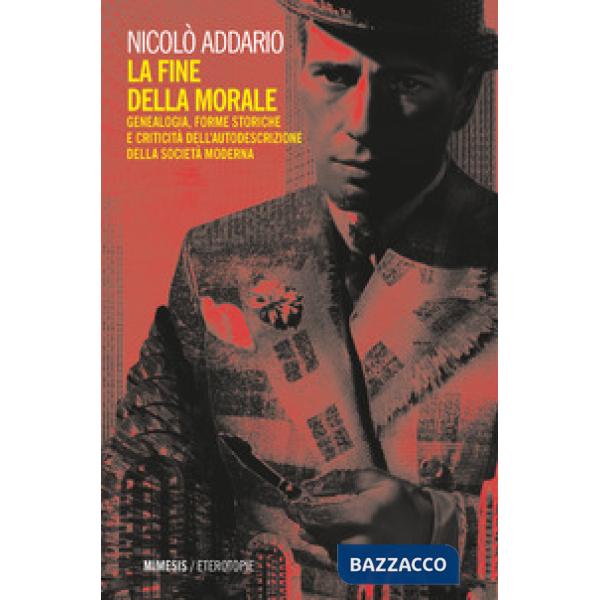Fine della morale. Genealogia, forme storiche e criticità dell'autodescrizione della società moderna (La)