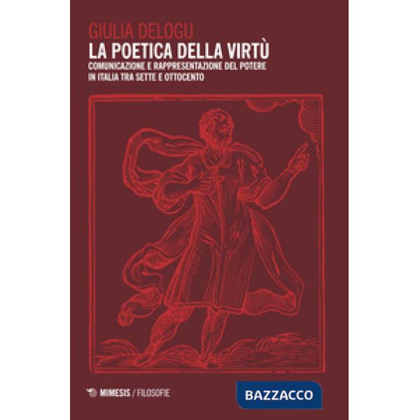 Poetica della virtù. Comunicazione e rappresentazione del potere in Italia tra Sette e Ottocento (La)