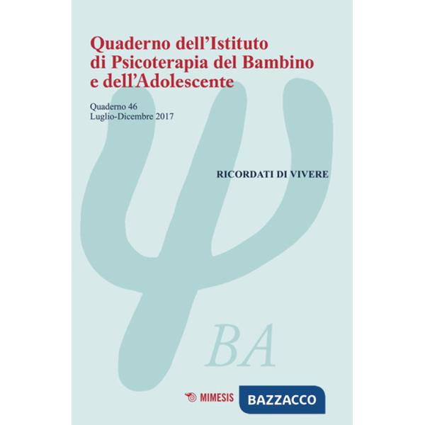 Quaderno dell'Istituto di psicoterapia del bambino e dell'adolescente. Vol. 46: Ricordati di vivere (luglio-dicembre 2017)