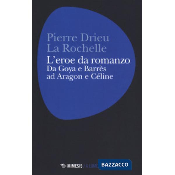 Eroe da romanzo: da Goya e Barrès ad Aragon e Céline (L')
