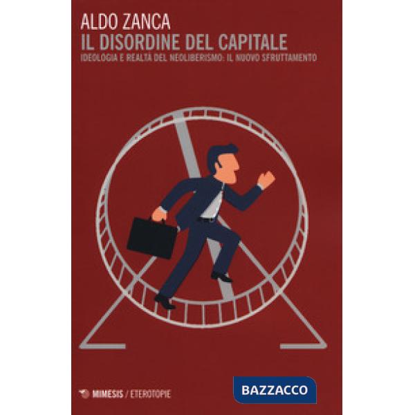 Disordine del capitale. Ideologia e realtà del neoliberismo: il nuovo sfruttamento (Il)