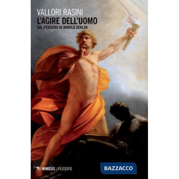 Agire dell'uomo. Sul pensiero di Arnold Gehlen (L')