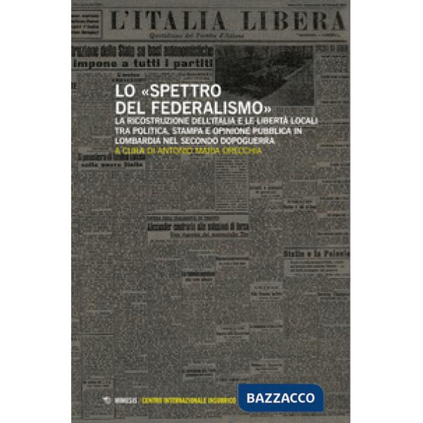 Spettro del federalismo. La ricostruzione dell'Italia e le libertà locali tra politica, stampa e opinione pubblica in Lombardia 