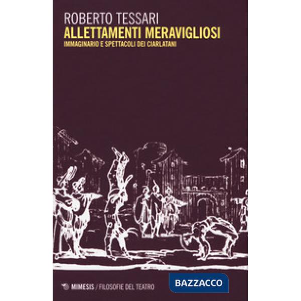 Allettamenti meravigliosi. Immaginario e spettacoli dei ciarlatani