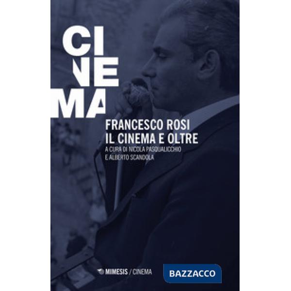 Francesco Rosi. Il cinema e oltre