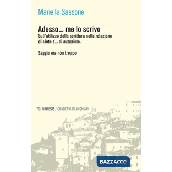 Adesso... me lo scrivo. Sull'utilizzo della scrittura nella relazione di aiuto e... di autoaiuto. Saggio ma non troppo